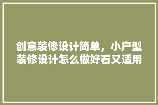 创意装修设计简单，小户型装修设计怎么做好看又适用