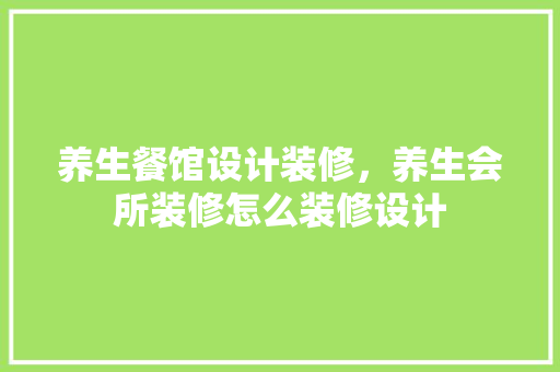 养生餐馆设计装修，养生会所装修怎么装修设计