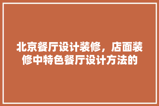 北京餐厅设计装修，店面装修中特色餐厅设计方法的