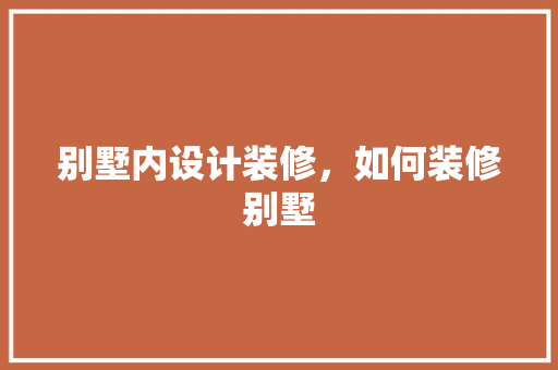 别墅内设计装修，如何装修别墅 复合门