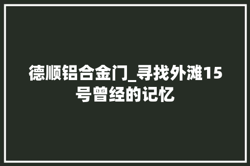 德顺铝合金门_寻找外滩15号曾经的记忆