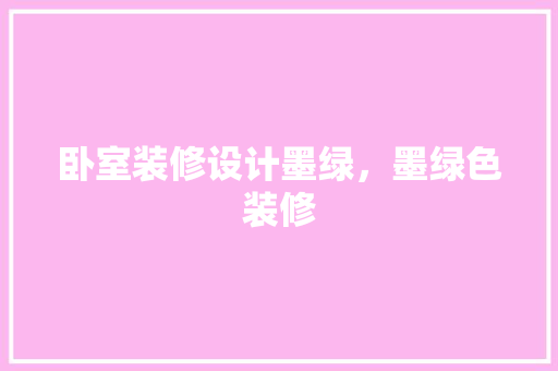 卧室装修设计墨绿，墨绿色装修