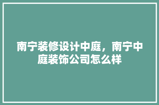 南宁装修设计中庭，南宁中庭装饰公司怎么样