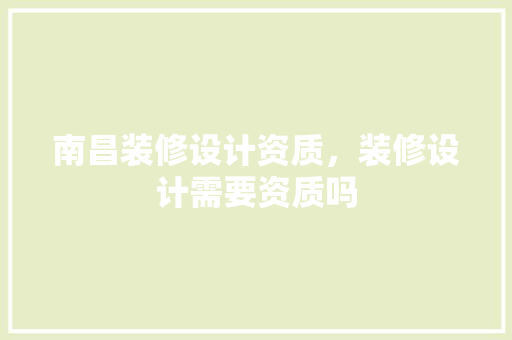 南昌装修设计资质，装修设计需要资质吗