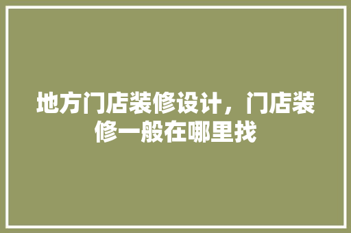 地方门店装修设计，门店装修一般在哪里找