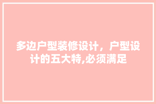 多边户型装修设计，户型设计的五大特,必须满足