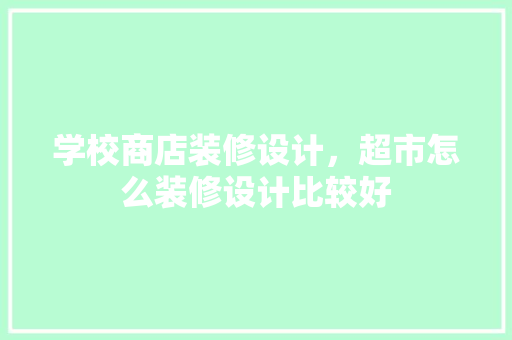 学校商店装修设计，超市怎么装修设计比较好 塑钢门
