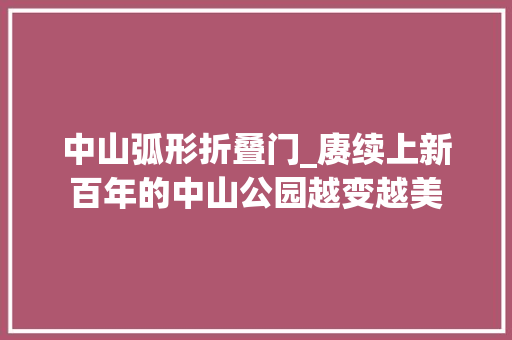 中山弧形折叠门_赓续上新百年的中山公园越变越美 复合门