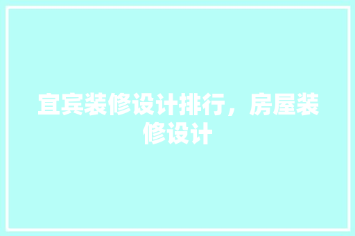 宜宾装修设计排行，房屋装修设计
