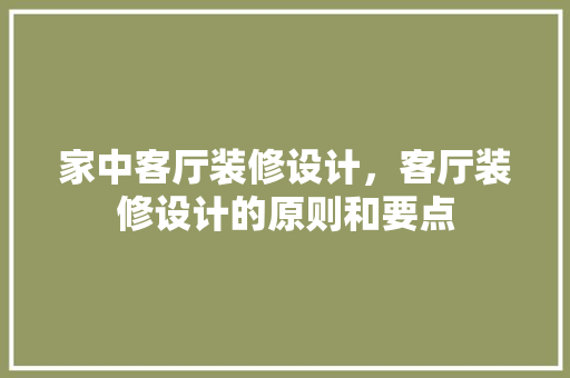 家中客厅装修设计，客厅装修设计的原则和要点