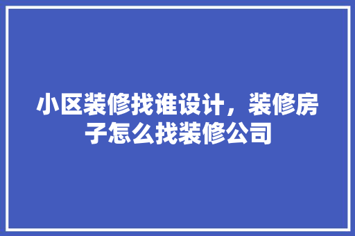小区装修找谁设计，装修房子怎么找装修公司 实木门