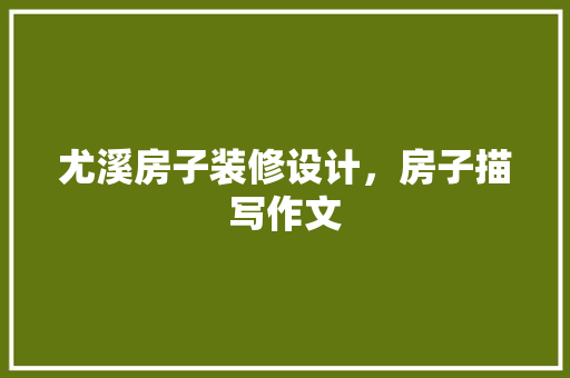 尤溪房子装修设计，房子描写作文