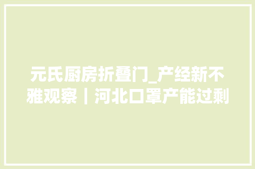 元氏厨房折叠门_产经新不雅观察｜河北口罩产能过剩企业亟待转型