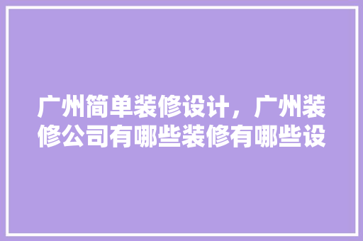 广州简单装修设计，广州装修公司有哪些装修有哪些设计方法