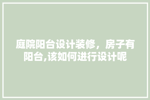 庭院阳台设计装修，房子有阳台,该如何进行设计呢