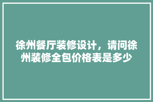 徐州餐厅装修设计，请问徐州装修全包价格表是多少