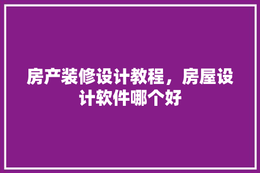 房产装修设计教程，房屋设计软件哪个好