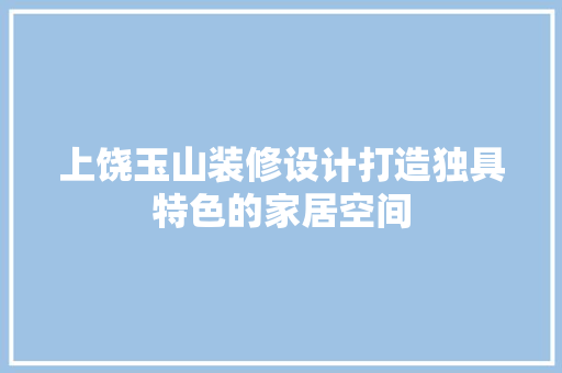 上饶玉山装修设计打造独具特色的家居空间