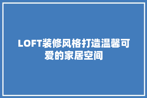 LOFT装修风格打造温馨可爱的家居空间
