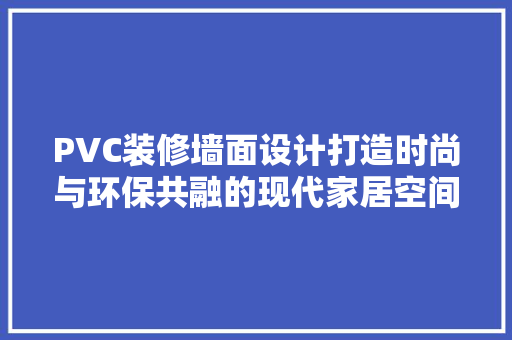 PVC装修墙面设计打造时尚与环保共融的现代家居空间