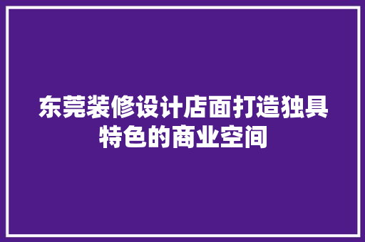 东莞装修设计店面打造独具特色的商业空间