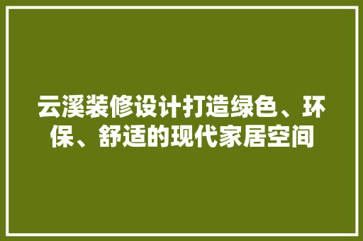 云溪装修设计打造绿色、环保、舒适的现代家居空间