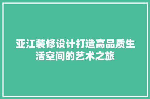 亚江装修设计打造高品质生活空间的艺术之旅