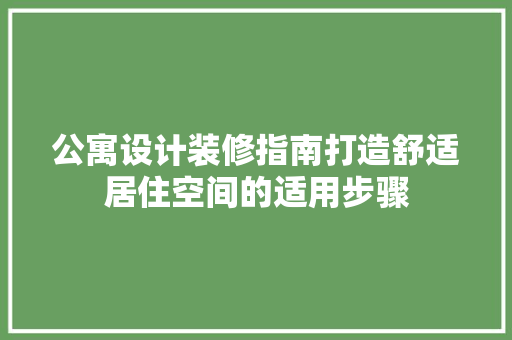 公寓设计装修指南打造舒适居住空间的适用步骤