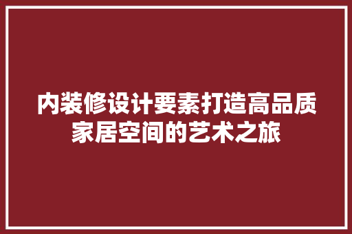 内装修设计要素打造高品质家居空间的艺术之旅