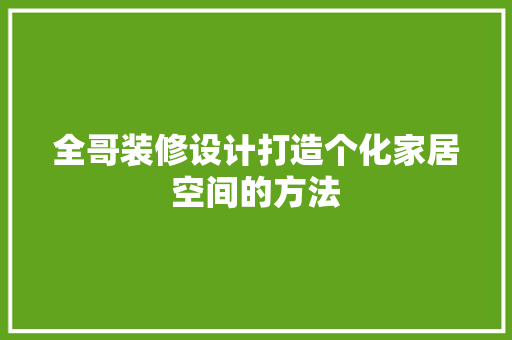 全哥装修设计打造个化家居空间的方法