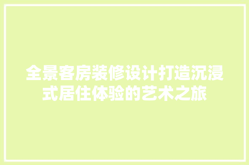 全景客房装修设计打造沉浸式居住体验的艺术之旅