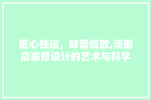 匠心独运，味蕾绽放,汤面店装修设计的艺术与科学