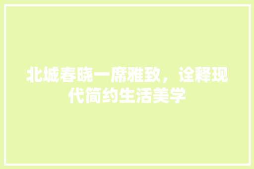 北城春晓一席雅致，诠释现代简约生活美学