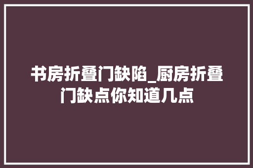 书房折叠门缺陷_厨房折叠门缺点你知道几点