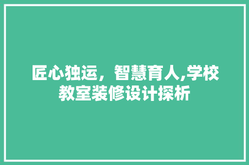匠心独运，智慧育人,学校教室装修设计探析 实木门