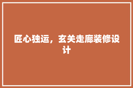 匠心独运，玄关走廊装修设计