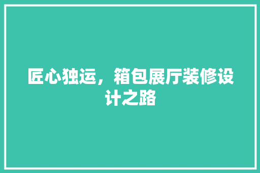 匠心独运，箱包展厅装修设计之路