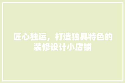 匠心独运，打造独具特色的装修设计小店铺