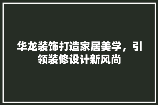 华龙装饰打造家居美学，引领装修设计新风尚