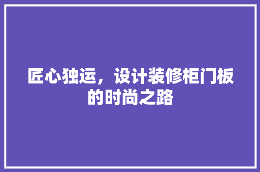 匠心独运，设计装修柜门板的时尚之路