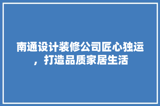 南通设计装修公司匠心独运，打造品质家居生活