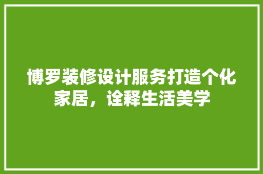 博罗装修设计服务打造个化家居，诠释生活美学
