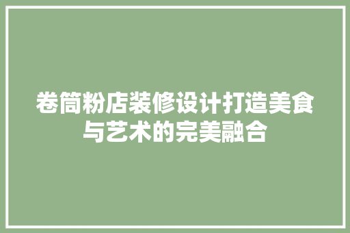卷筒粉店装修设计打造美食与艺术的完美融合