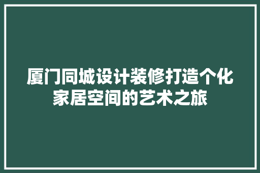 厦门同城设计装修打造个化家居空间的艺术之旅