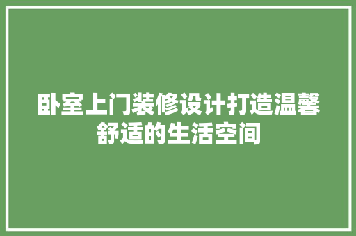 卧室上门装修设计打造温馨舒适的生活空间