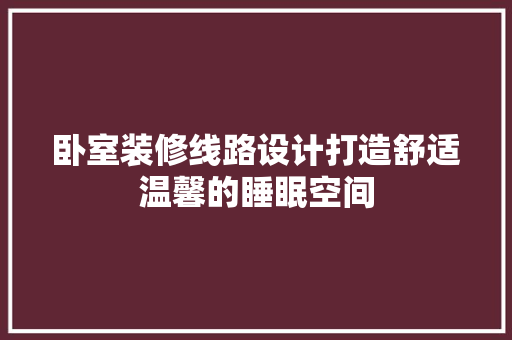卧室装修线路设计打造舒适温馨的睡眠空间