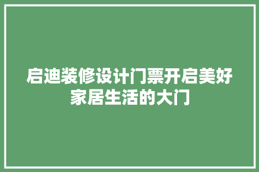 启迪装修设计门票开启美好家居生活的大门