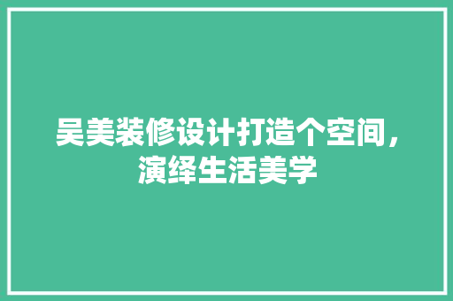 吴美装修设计打造个空间，演绎生活美学
