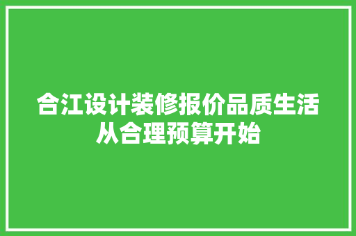 合江设计装修报价品质生活从合理预算开始