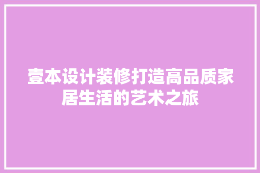 壹本设计装修打造高品质家居生活的艺术之旅